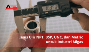 Jenis Ulir NPT, BSP, UNC, dan Metric untuk Industri Migas